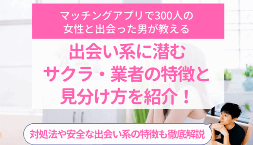 出会い系に潜むサクラ・業者の特徴と見分け方を紹介！対処法や安全な出会い系の特徴も徹底解説